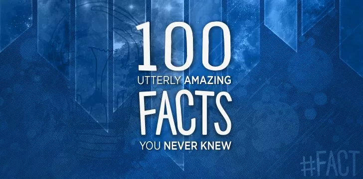 100 совершенно удивительных фактов, о которых вы никогда не знали 